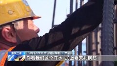 高温下的坚守丨VR彩票百米高空洒汗水 推进白沙长江大桥建设